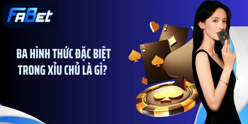 Ba hình thức đặc biệt trong xỉu chủ là gì?