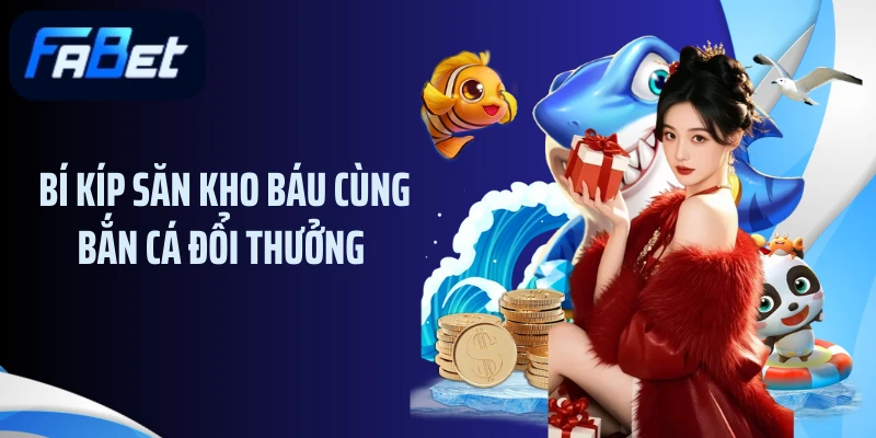 Bí kíp săn kho báu cùng bắn cá đổi thưởng 