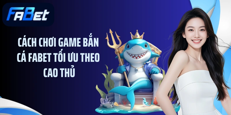 Cách chơi game bắn cá FABET tối ưu theo cao thủ