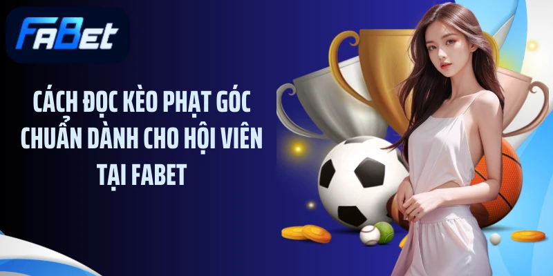 Cách đọc kèo phạt góc chuẩn dành cho hội viên tại Fabet
