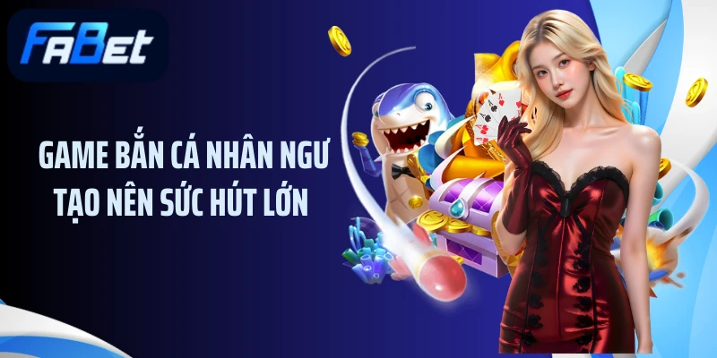 Game bắn cá nhân ngư tạo nên sức hút lớn 