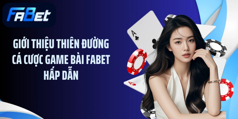 Giới thiệu thiên đường cá cược game bài FABET hấp dẫn