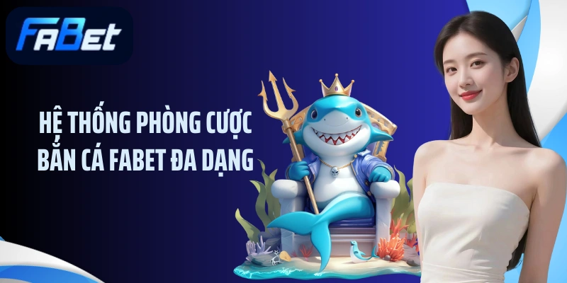 Hệ thống phòng cược bắn cá FABET đa dạng