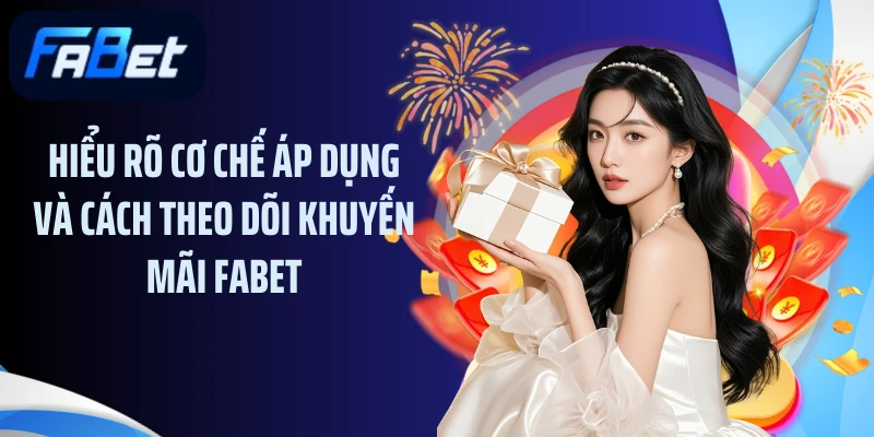 Hiểu rõ cơ chế áp dụng và cách theo dõi khuyến mãi FABET