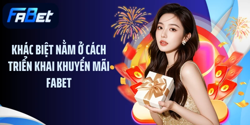 Khác biệt nằm ở cách triển khai khuyến mãi FABET