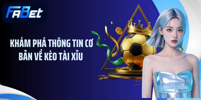 Khám phá thông tin cơ bản về kèo tài xỉu 