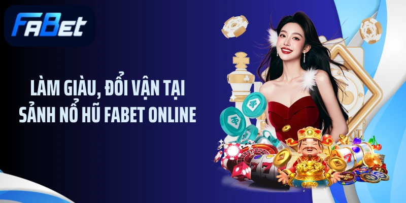 Làm giàu, đổi vận tại sảnh nổ hũ FABET online