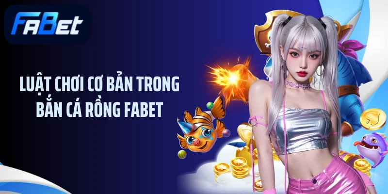 Luật chơi cơ bản trong bắn cá rồng Fabet