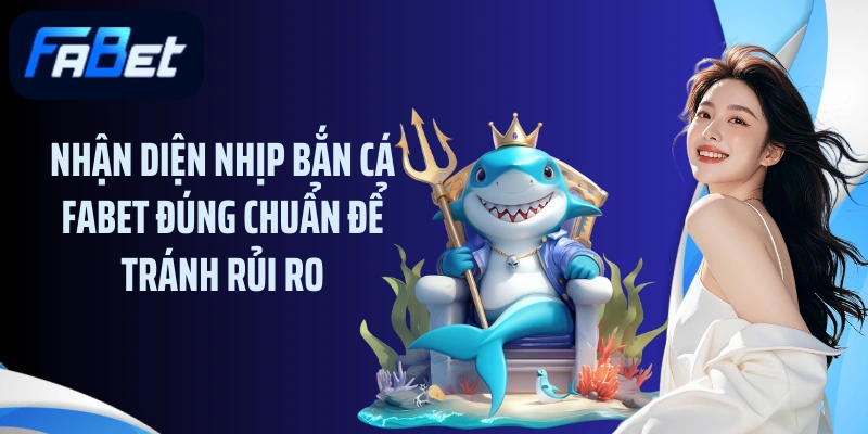 Nhận diện nhịp bắn cá FABET đúng chuẩn để tránh rủi ro