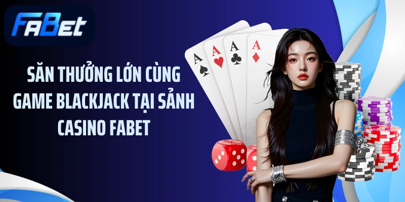 Săn thưởng lớn cùng game Blackjack tại sảnh casino FABET