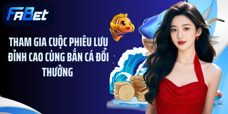 Tham gia cuộc phiêu lưu đỉnh cao cùng bắn cá đổi thưởng 
