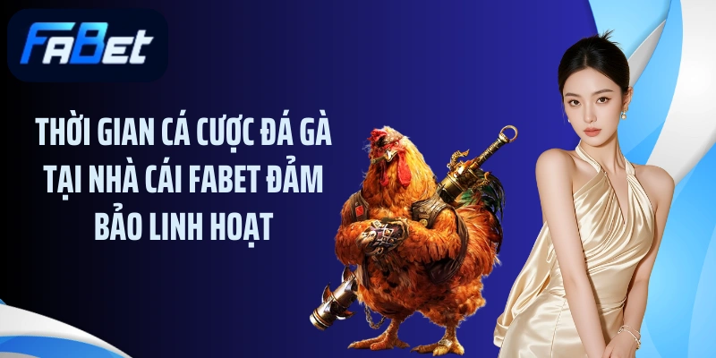 Thời gian cá cược đá gà tại nhà cái FABET đảm bảo linh hoạt