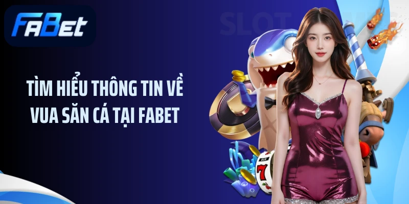 Tìm hiểu thông tin về vua săn cá tại Fabet