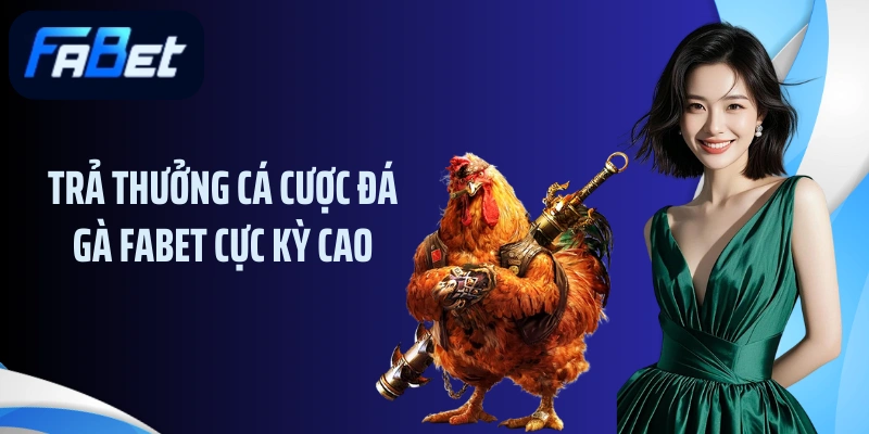 Trả thưởng cá cược đá gà FABET cực kỳ cao