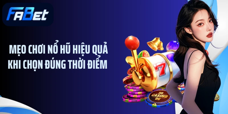 Mẹo chơi nổ hũ hiệu quả khi chọn đúng thời điểm 