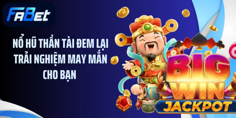 Nổ hũ thần tài đem lại trải nghiệm may mắn cho bạn 