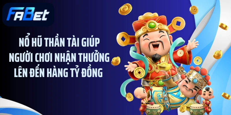 Nổ hũ thần tài giúp người chơi nhận thưởng lên đến hàng tỷ đồng 